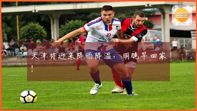 天津将迎来降雨降温，明晚早回家！