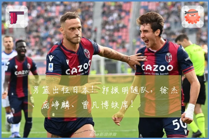 男篮出征日本！郭振明随队，徐杰、庞峥麟、曾凡博缺席！