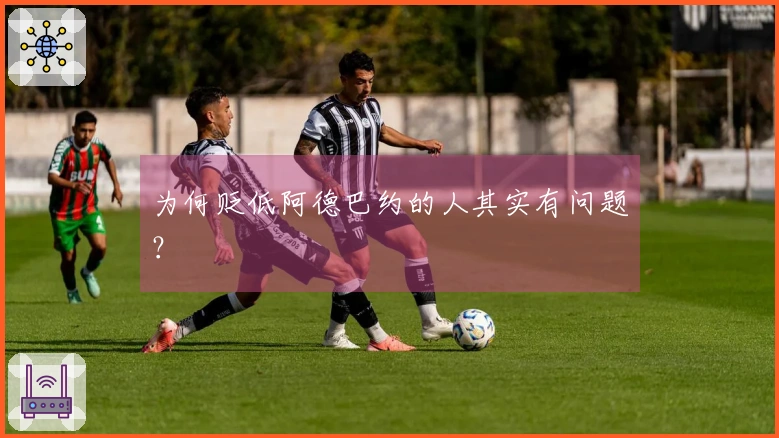 为何贬低阿德巴约的人其实有问题？