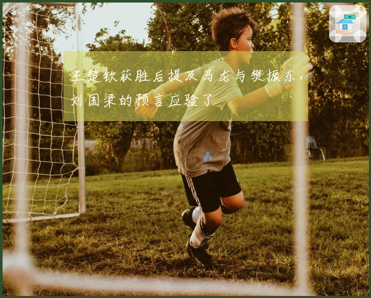 王楚钦获胜后提及马龙与樊振东，刘国梁的预言应验了