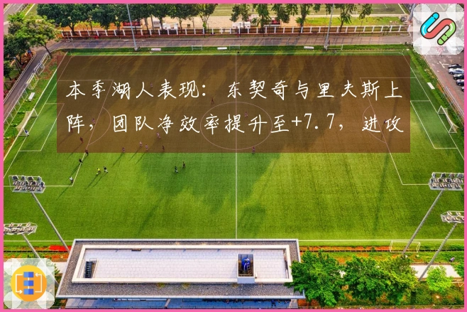 本季湖人表现：东契奇与里夫斯上阵，团队净效率提升至+7.7，进攻效率达119.6