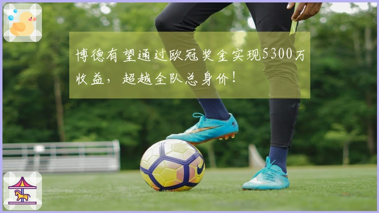 博德有望通过欧冠奖金实现5300万收益，超越全队总身价！