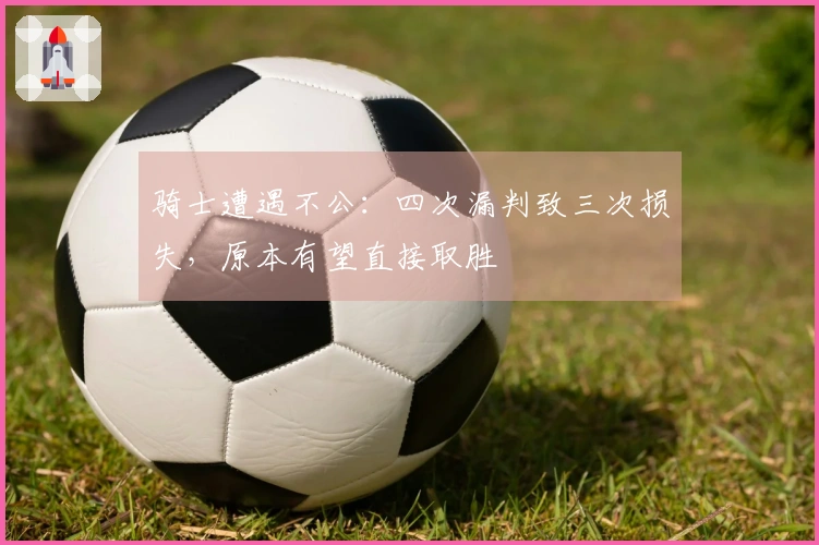 骑士遭遇不公：四次漏判致三次损失，原本有望直接取胜