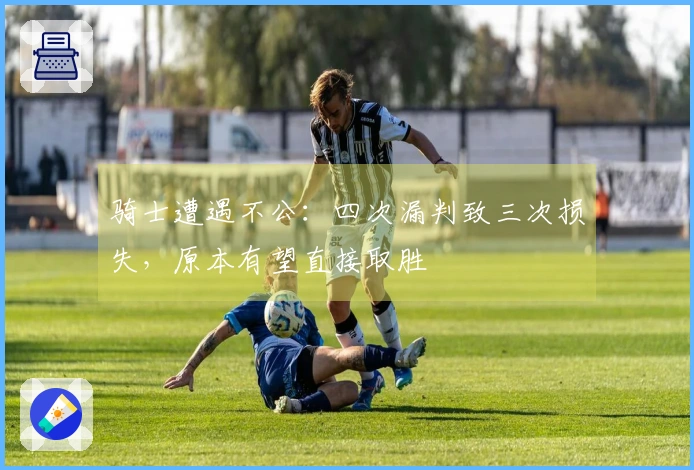 骑士遭遇不公：四次漏判致三次损失，原本有望直接取胜