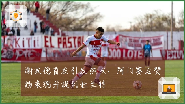 谢泼德首发引发热议，阿门赛后赞扬表现并提到杜兰特