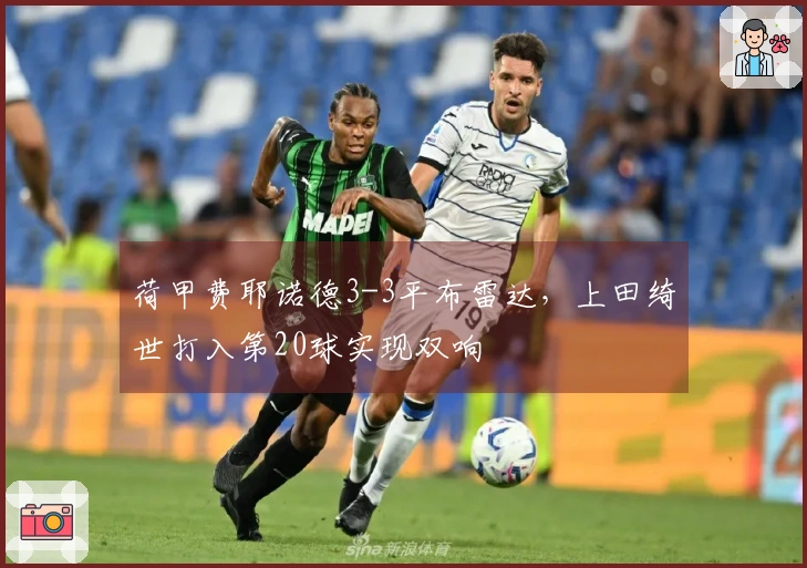 荷甲费耶诺德3-3平布雷达，上田绮世打入第20球实现双响