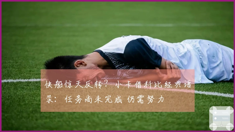 快船惊天反转？小卡借科比经典语录：任务尚未完成 仍需努力