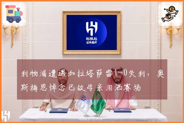 利物浦遭遇加拉塔萨雷1-0失利，奥斯梅恩悼念已故母亲泪洒赛场