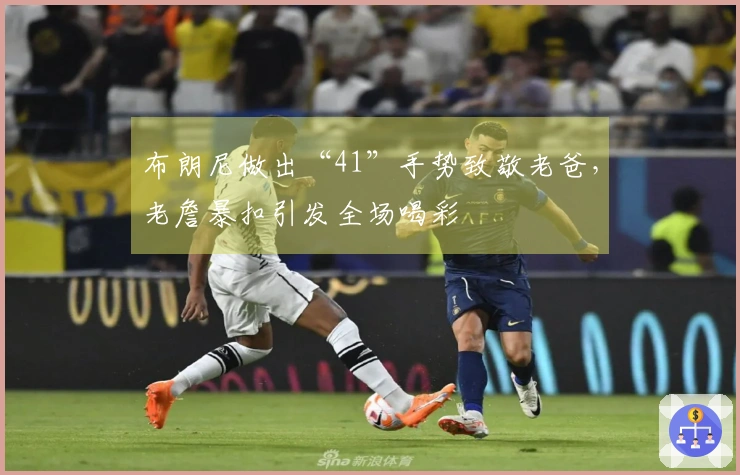 布朗尼做出“41”手势致敬老爸，老詹暴扣引发全场喝彩